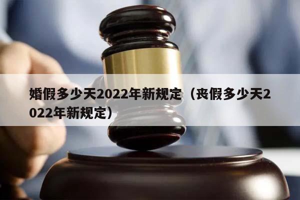 婚假多少天2022年新规定（丧假多少天2022年新规定）