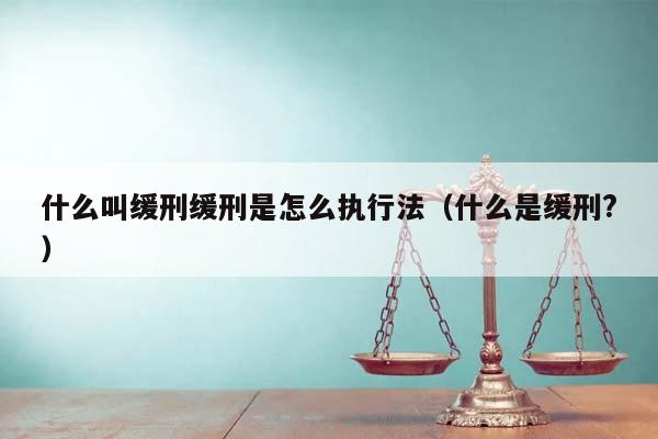 什么叫缓刑缓刑是怎么执行法（什么是缓刑?）