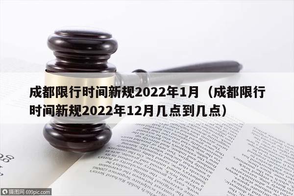 成都限行时间新规2022年1月（成都限行时间新规2022年12月几点到几点）