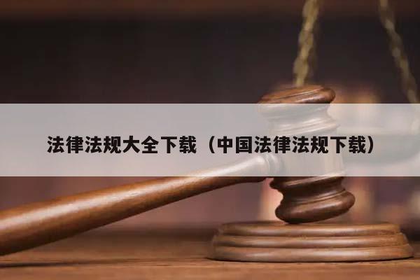 法律法规大全下载（中国法律法规下载）