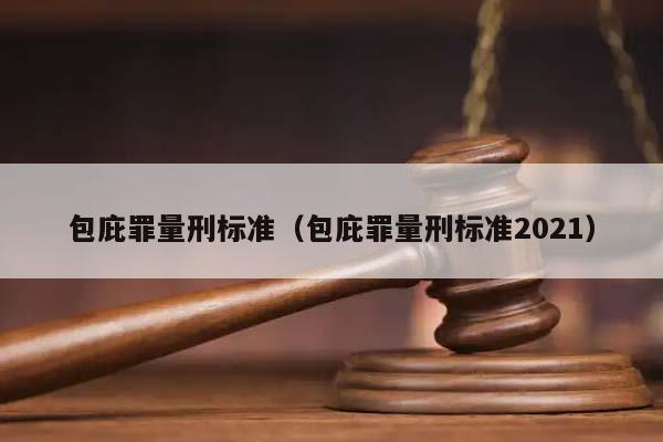 包庇罪量刑标准（包庇罪量刑标准2021）