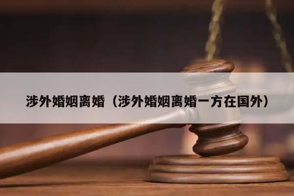 涉外婚姻离婚（涉外婚姻离婚一方在国外）