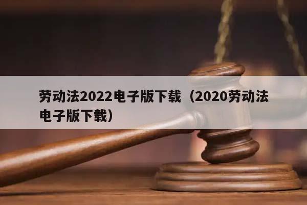 劳动法2022电子版下载（2020劳动法电子版下载）