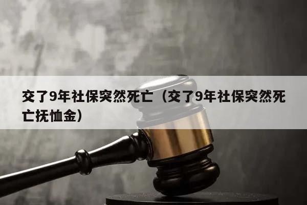 交了9年社保突然死亡（交了9年社保突然死亡抚恤金）