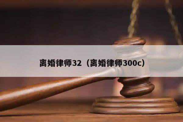 离婚律师32（离婚律师300c）