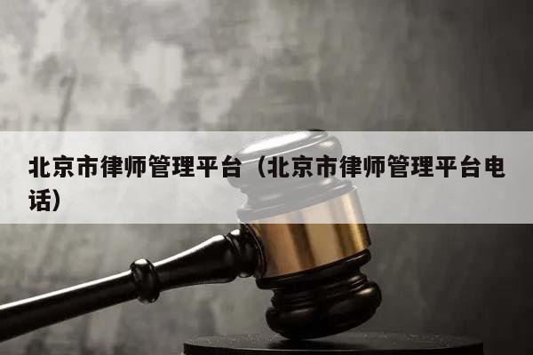 北京市律师管理平台（北京市律师管理平台电话）
