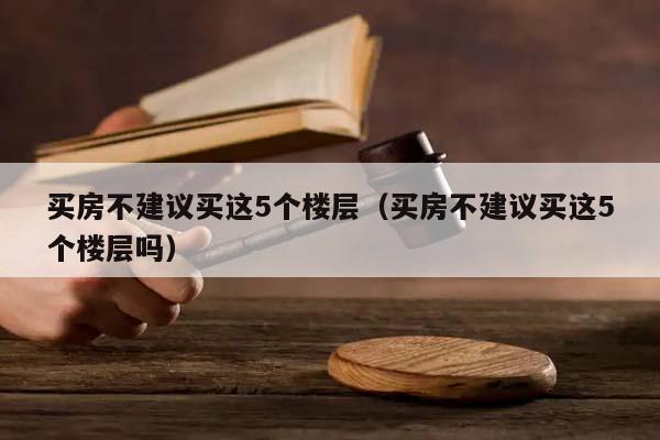 买房不建议买这5个楼层（买房不建议买这5个楼层吗）