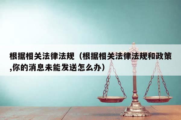 根据相关法律法规（根据相关法律法规和政策,你的消息未能发送怎么办）