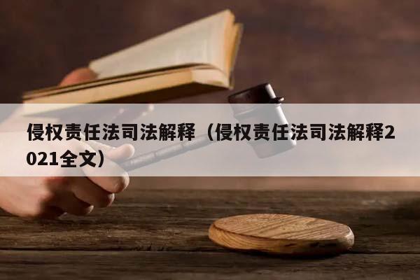 侵权责任法司法解释（侵权责任法司法解释2021全文）