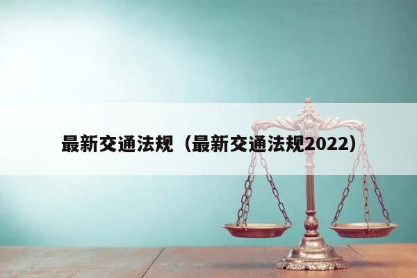 最新交通法规（最新交通法规2022）