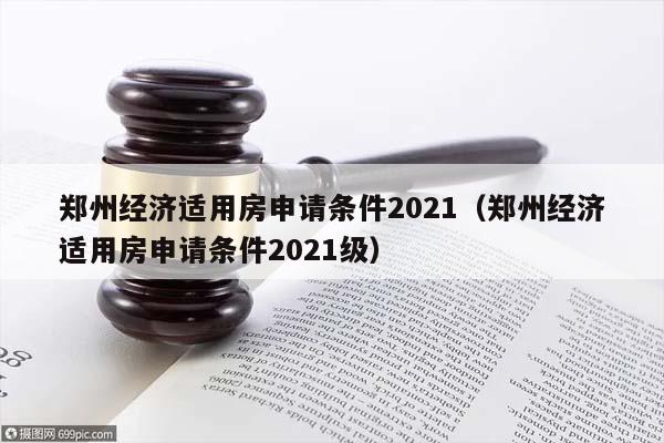 郑州经济适用房申请条件2021（郑州经济适用房申请条件2021级）