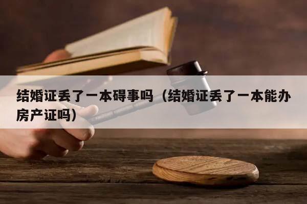 结婚证丢了一本碍事吗（结婚证丢了一本能办房产证吗）