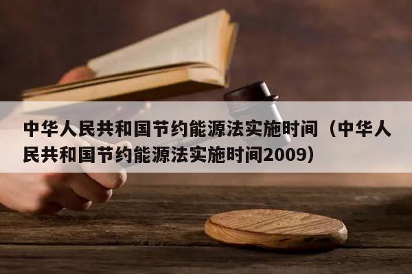 中华人民共和国节约能源法实施时间（中华人民共和国节约能源法实施时间2009）