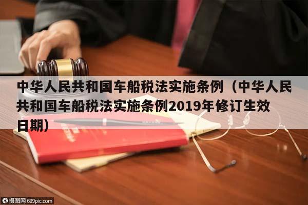 中华人民共和国车船税法实施条例（中华人民共和国车船税法实施条例2019年修订生效日期）