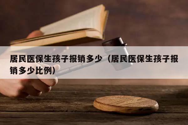 居民医保生孩子报销多少（居民医保生孩子报销多少比例）