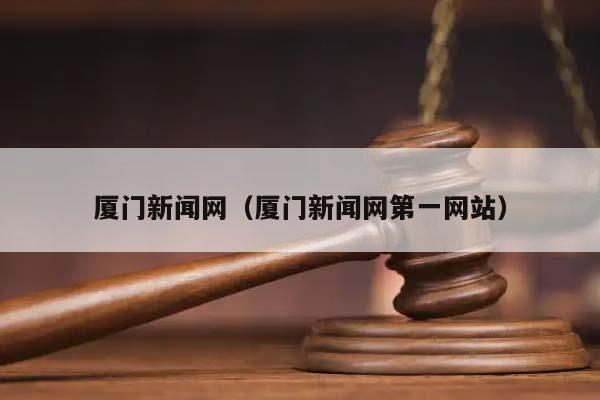 厦门新闻网（厦门新闻网第一网站）