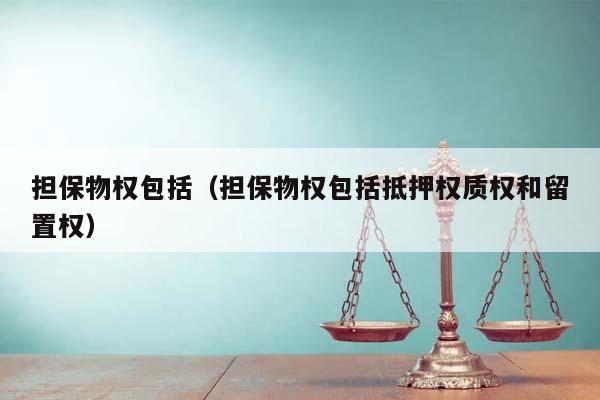 担保物权包括（担保物权包括抵押权质权和留置权）