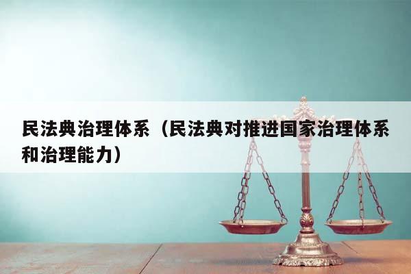 民法典治理体系（民法典对推进国家治理体系和治理能力）