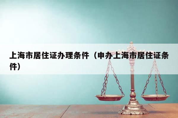 上海市居住证办理条件（申办上海市居住证条件）