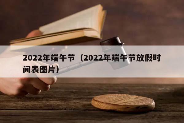 2022年端午节（2022年端午节放假时间表图片）