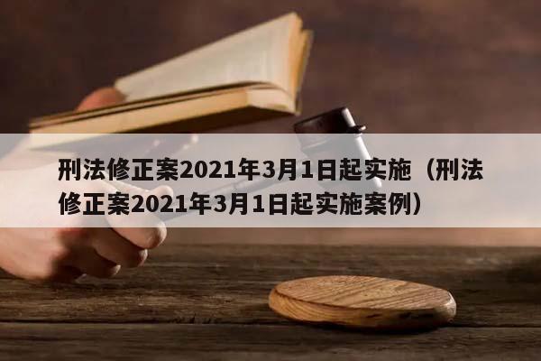 刑法修正案2021年3月1日起实施（刑法修正案2021年3月1日起实施案例）