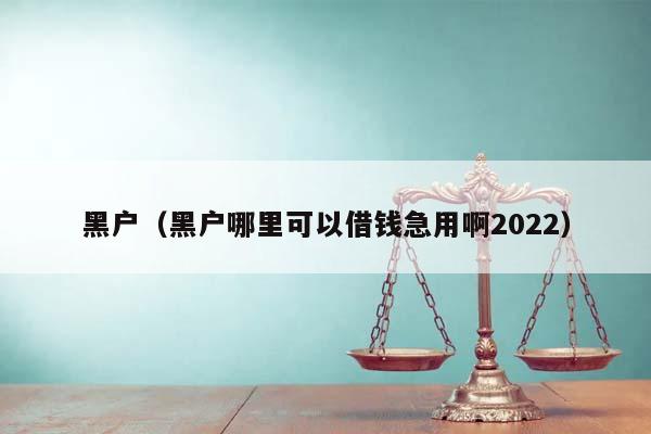 黑户（黑户哪里可以借钱急用啊2022）