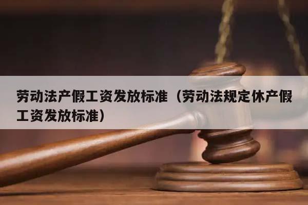 劳动法产假工资发放标准（劳动法规定休产假工资发放标准）