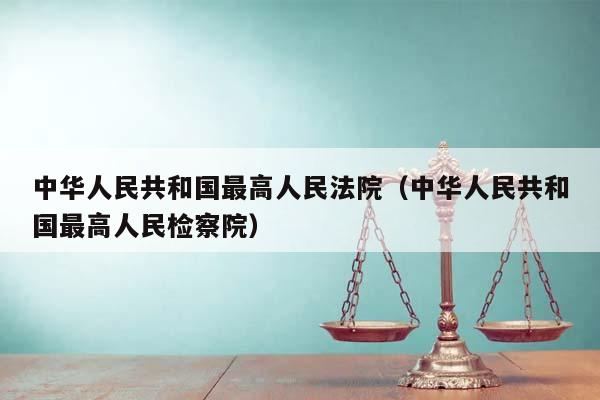 中华人民共和国最高人民法院（中华人民共和国最高人民检察院）