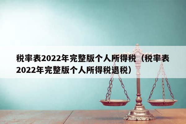 税率表2022年完整版个人所得税（税率表2022年完整版个人所得税退税）