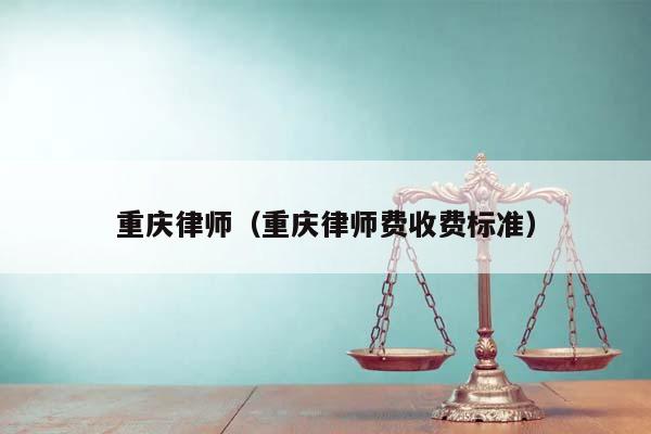 重庆律师（重庆律师费收费标准）