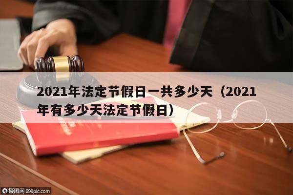2021年法定节假日一共多少天（2021年有多少天法定节假日）