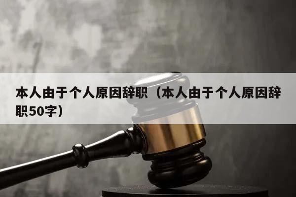 本人由于个人原因辞职（本人由于个人原因辞职50字）