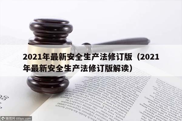 2021年最新安全生产法修订版（2021年最新安全生产法修订版解读）