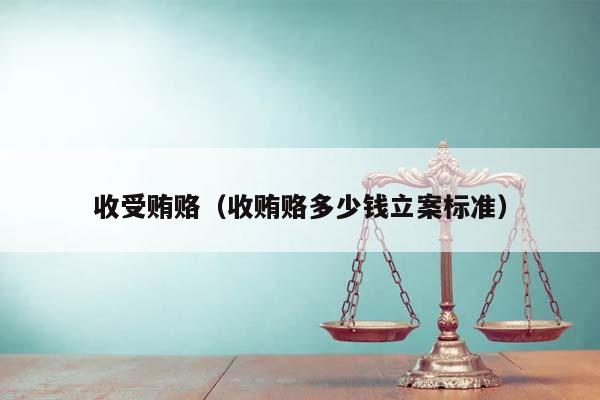 收受贿赂（收贿赂多少钱立案标准）