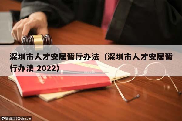 深圳市人才安居暂行办法（深圳市人才安居暂行办法 2022）