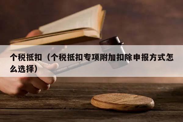 个税抵扣（个税抵扣专项附加扣除申报方式怎么选择）