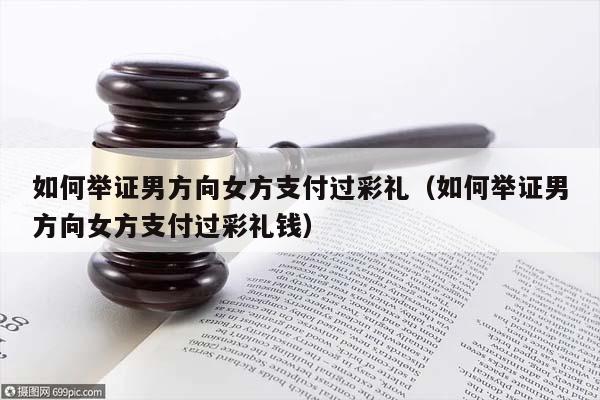 如何举证男方向女方支付过彩礼（如何举证男方向女方支付过彩礼钱）