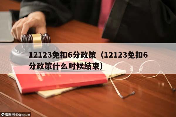 12123免扣6分政策（12123免扣6分政策什么时候结束）