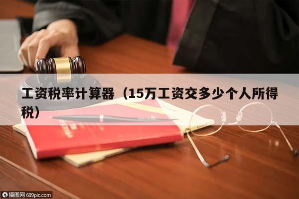 工资税率计算器（15万工资交多少个人所得税）