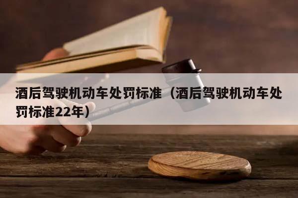 酒后驾驶机动车处罚标准（酒后驾驶机动车处罚标准22年）