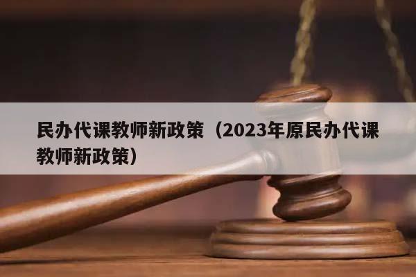 民办代课教师新政策（2023年原民办代课教师新政策）