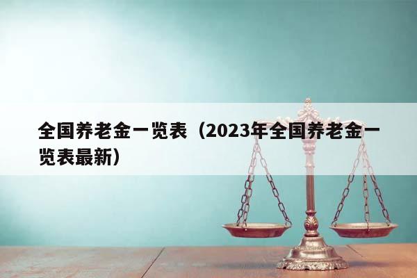 全国养老金一览表（2023年全国养老金一览表最新）