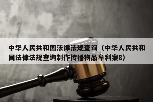 中华人民共和国法律法规查询（中华人民共和国法律法规查询制作传播物品牟利案8）