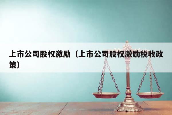 上市公司股权激励（上市公司股权激励税收政策）