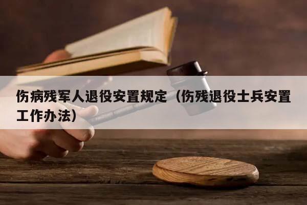 伤病残军人退役安置规定（伤残退役士兵安置工作办法）