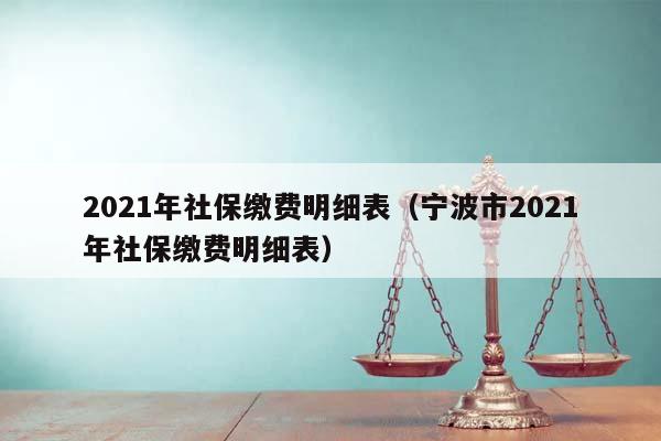 2021年社保缴费明细表（宁波市2021年社保缴费明细表）