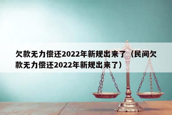 欠款无力偿还2022年新规出来了（民间欠款无力偿还2022年新规出来了）