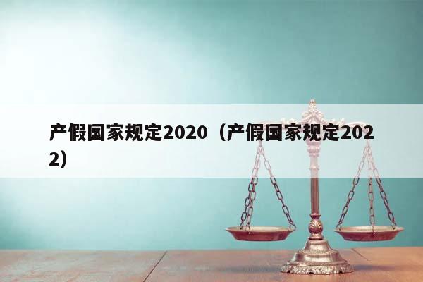 产假国家规定2020（产假国家规定2022）