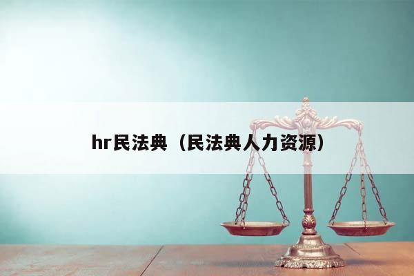 hr民法典（民法典人力资源）