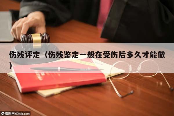 伤残评定（伤残鉴定一般在受伤后多久才能做）